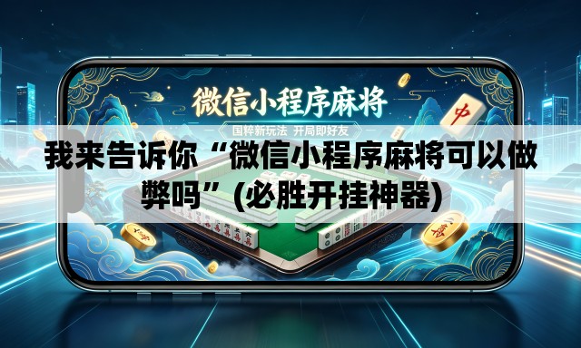 我来告诉你“微信小程序麻将可以做弊吗”(必胜开挂神器)