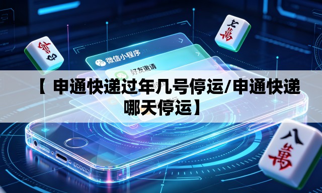 【 申通快递过年几号停运/申通快递哪天停运】