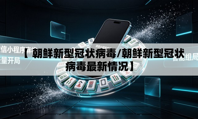 【 朝鲜新型冠状病毒/朝鲜新型冠状病毒最新情况】