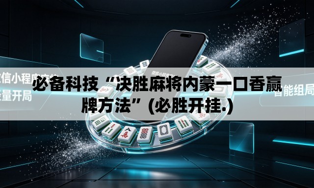 必备科技“决胜麻将内蒙一口香赢牌方法”(必胜开挂.)