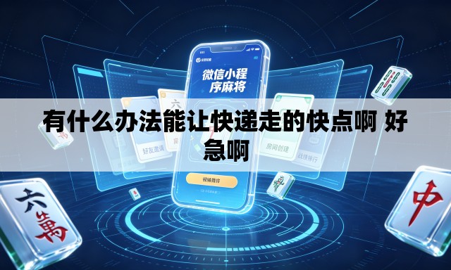 有什么办法能让快递走的快点啊 好急啊 有什么办法能让快递走的快点啊 好急啊