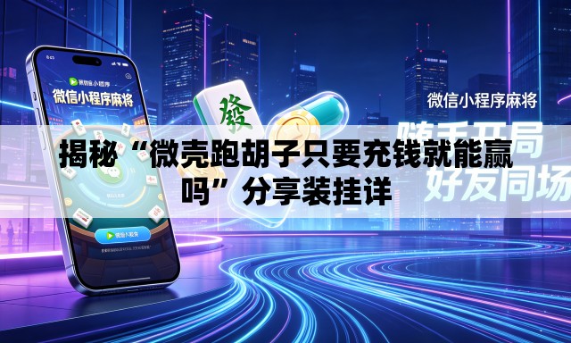 揭秘“微壳跑胡子只要充钱就能赢吗”分享装挂详
