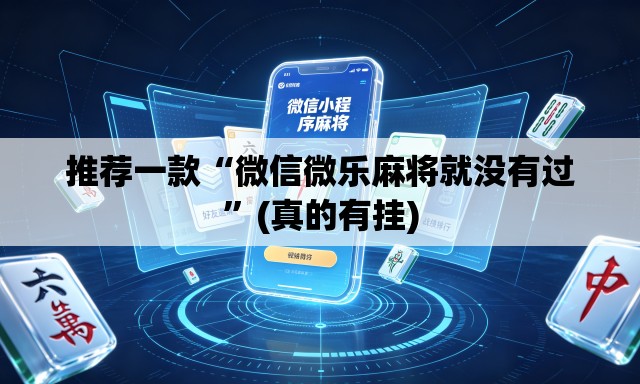 推荐一款“微信微乐麻将就没有过”(真的有挂)