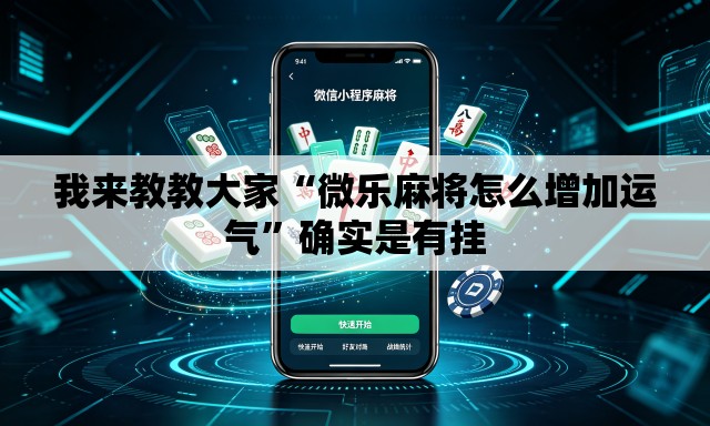 我来教教大家“微乐麻将怎么增加运气	”确实是有挂