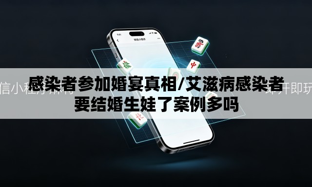 感染者参加婚宴真相/艾滋病感染者要结婚生娃了案例多吗