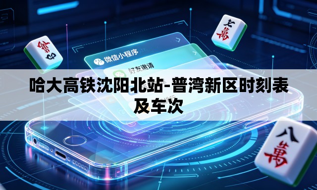 哈大高铁沈阳北站-普湾新区时刻表及车次 哈大高铁沈阳北站-普湾新区时刻表及车次