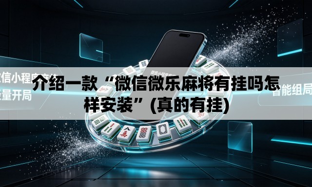 介绍一款“微信微乐麻将有挂吗怎样安装	”(真的有挂)
