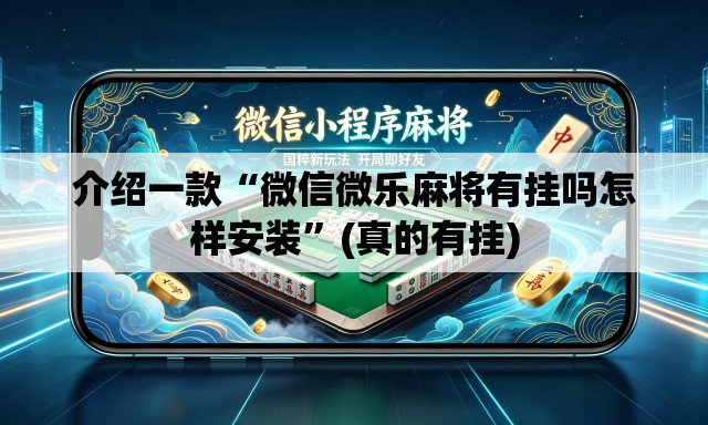 介绍一款“微信微乐麻将有挂吗怎样安装”(真的有挂)