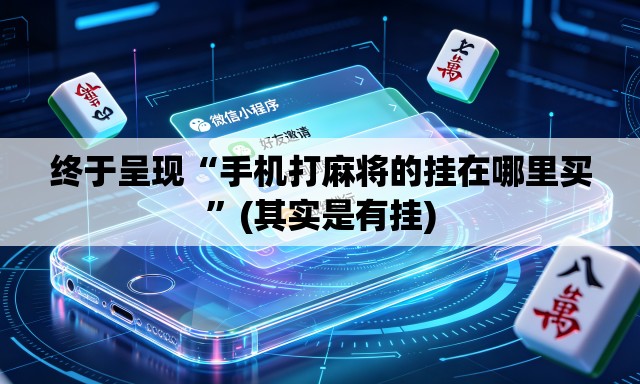 终于呈现“手机打麻将的挂在哪里买”(其实是有挂)