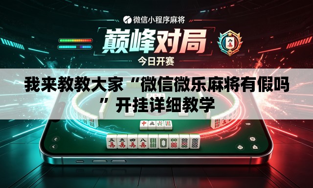 我来教教大家“微信微乐麻将有假吗”开挂详细教学
