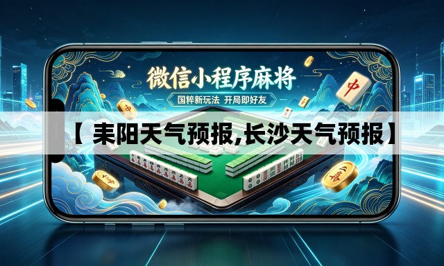 【 耒阳天气预报,长沙天气预报】 【 耒阳天气预报,长沙天气预报】