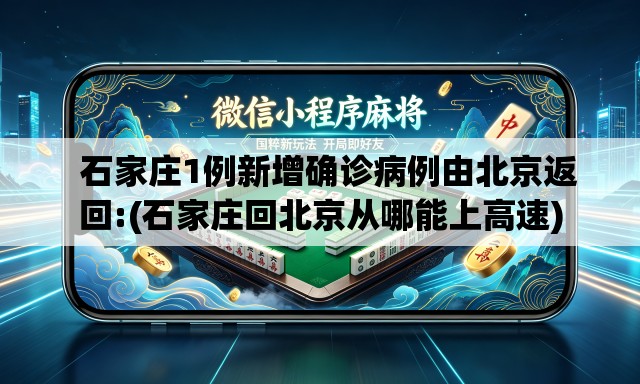 石家庄1例新增确诊病例由北京返回:(石家庄回北京从哪能上高速) 石家庄1例新增确诊病例由北京返回:(石家庄回北京从哪能上高速)