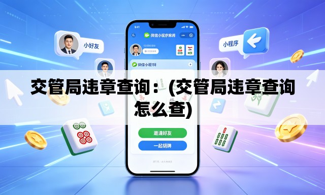 交管局违章查询：(交管局违章查询怎么查)