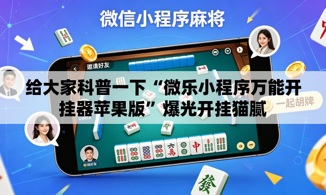给大家科普一下“微乐小程序万能开挂器苹果版	”爆光开挂猫腻