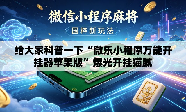 给大家科普一下“微乐小程序万能开挂器苹果版	”爆光开挂猫腻
