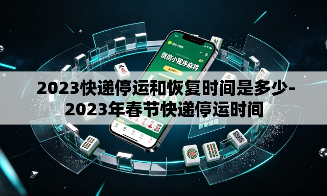  2023快递停运和恢复时间是多少-2023年春节快递停运时间