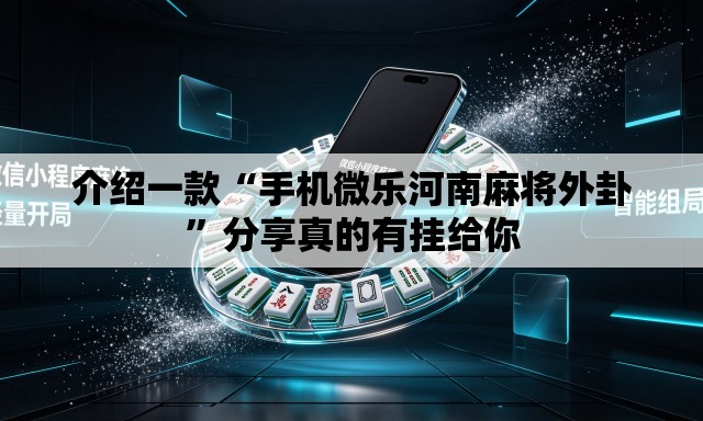 介绍一款“手机微乐河南麻将外卦	”分享真的有挂给你