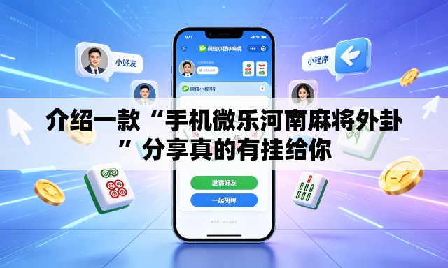 介绍一款“手机微乐河南麻将外卦”分享真的有挂给你