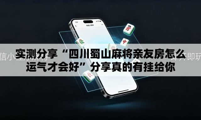 实测分享“四川蜀山麻将亲友房怎么运气才会好”分享真的有挂给你