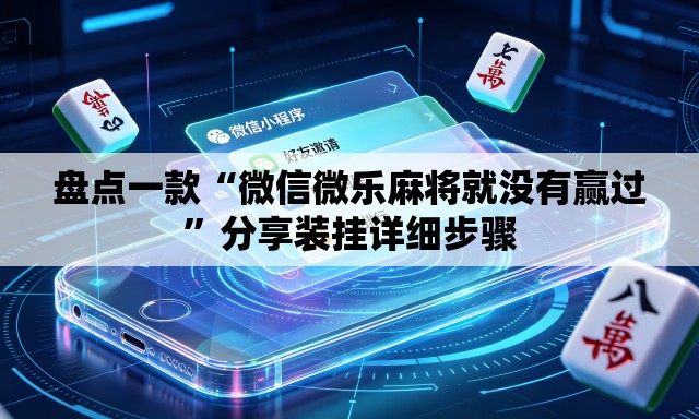 盘点一款“微信微乐麻将就没有赢过	”分享装挂详细步骤