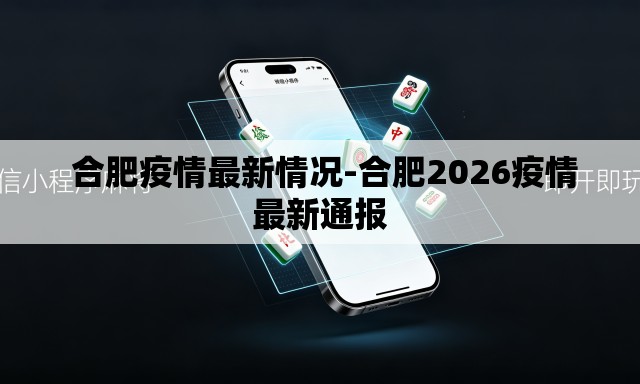  合肥疫情最新情况-合肥2026疫情最新通报