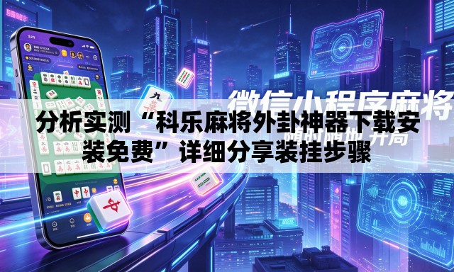 分析实测“科乐麻将外卦神器下载安装免费	”详细分享装挂步骤
