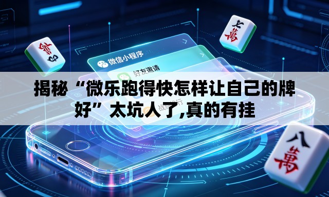 揭秘“微乐跑得快怎样让自己的牌好”太坑人了,真的有挂