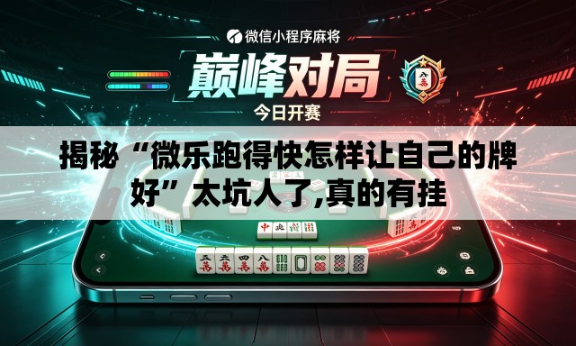 揭秘“微乐跑得快怎样让自己的牌好	”太坑人了,真的有挂