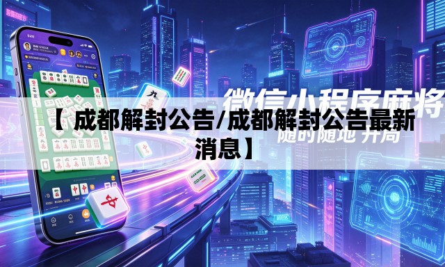 【 成都解封公告/成都解封公告最新消息】