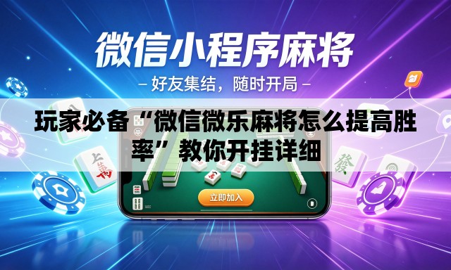 玩家必备“微信微乐麻将怎么提高胜率	”教你开挂详细