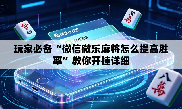 玩家必备“微信微乐麻将怎么提高胜率”教你开挂详细