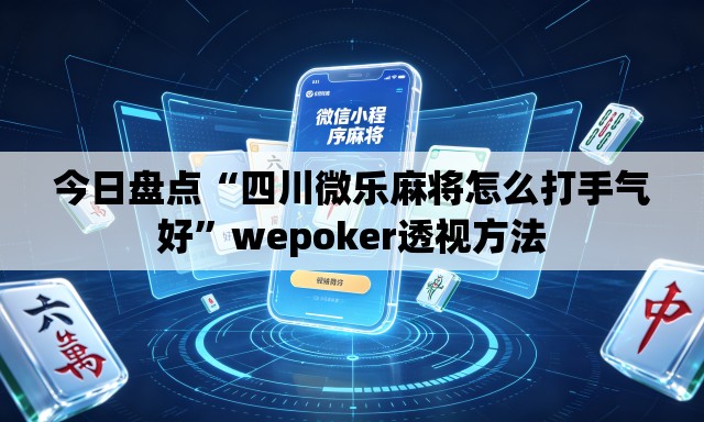 今日盘点“四川微乐麻将怎么打手气好	”wepoker透视方法