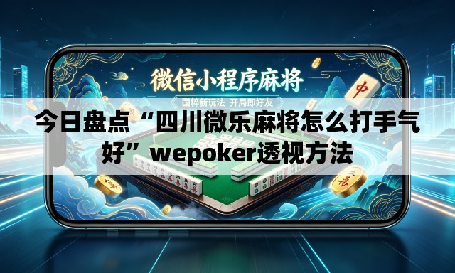 今日盘点“四川微乐麻将怎么打手气好”wepoker透视方法