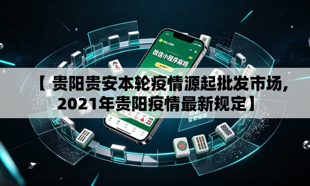【 贵阳贵安本轮疫情源起批发市场,2021年贵阳疫情最新规定】 【 贵阳贵安本轮疫情源起批发市场,2021年贵阳疫情最新规定】