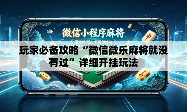 玩家必备攻略“微信微乐麻将就没有过”详细开挂玩法
