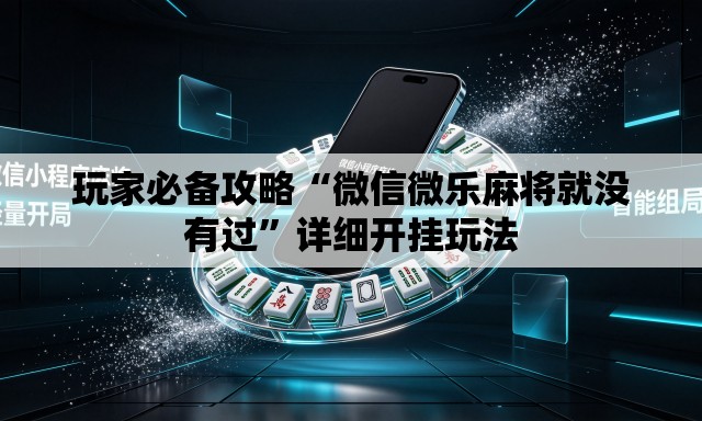 玩家必备攻略“微信微乐麻将就没有过”详细开挂玩法