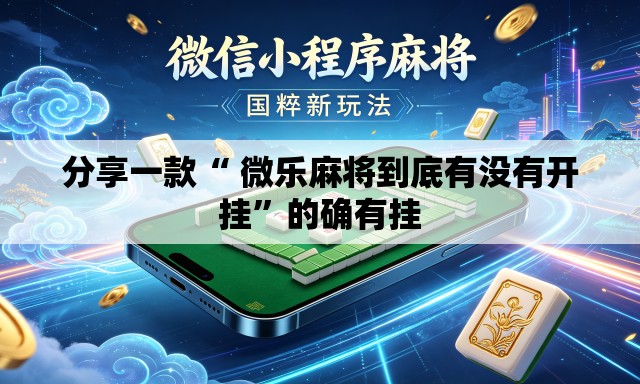 分享一款“ 微乐麻将到底有没有开挂”的确有挂