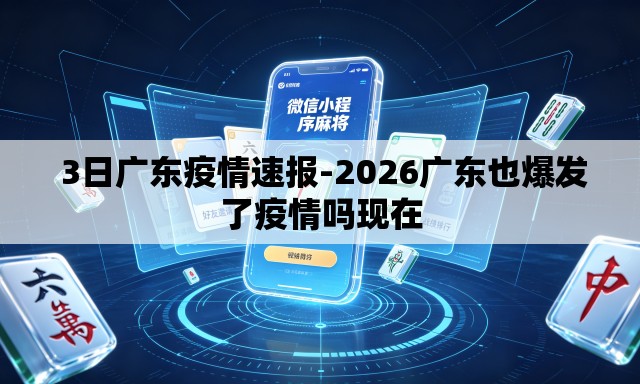  3日广东疫情速报-2026广东也爆发了疫情吗现在