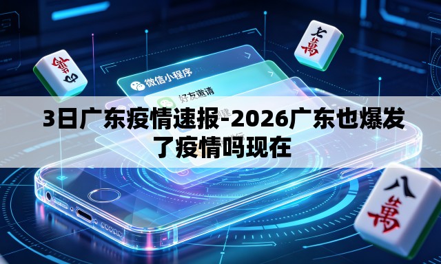 3日广东疫情速报-2026广东也爆发了疫情吗现在 3日广东疫情速报-2026广东也爆发了疫情吗现在