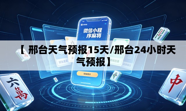【 邢台天气预报15天/邢台24小时天气预报】